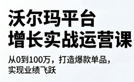 沃尔玛平台增长的实战运营课-轻创掘金社