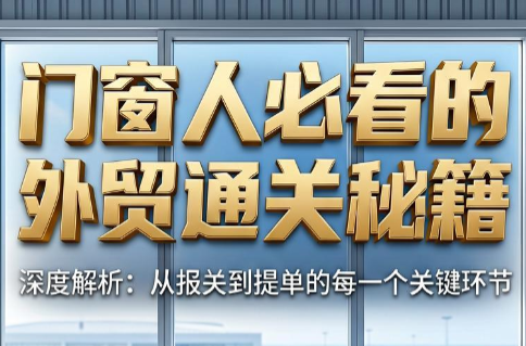 曾老师·门窗人必看的外贸通关秘籍-轻创掘金社