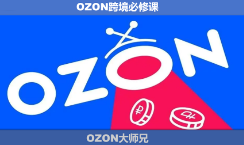 OZON大师兄·OZON跨境必修课(更新6月)-轻创掘金社