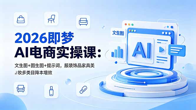 2026即梦AI电商实操课：文生图+图生图+提示词，服装饰品家具美妆多类目降本增效-轻创掘金社