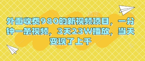 外面收费980的新视频项目，一分钟一条视频，3天23W播放，当天变现了上千-轻创掘金社
