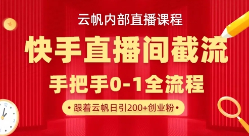 云帆内部直播课·快手直播间截流玩法,日引100+创业粉-轻创掘金社