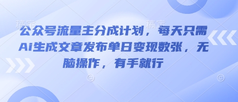 公众号流量主分成计划，每天只需Ai生成文章发布单日变现数张，无脑操作，有手就行-轻创掘金社