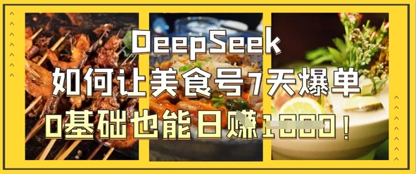 DeepSeek如何让美食号7天爆单，0基础也能日入1k-轻创掘金社