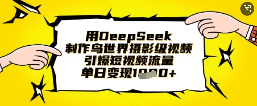 用DeepSeek制作鸟世界摄影级视频，引爆短视频流量，单日变现1k-轻创掘金社