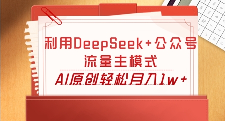 利用DeepSeek+公众号流量主模式，AI原创轻松月入1w+-轻创掘金社