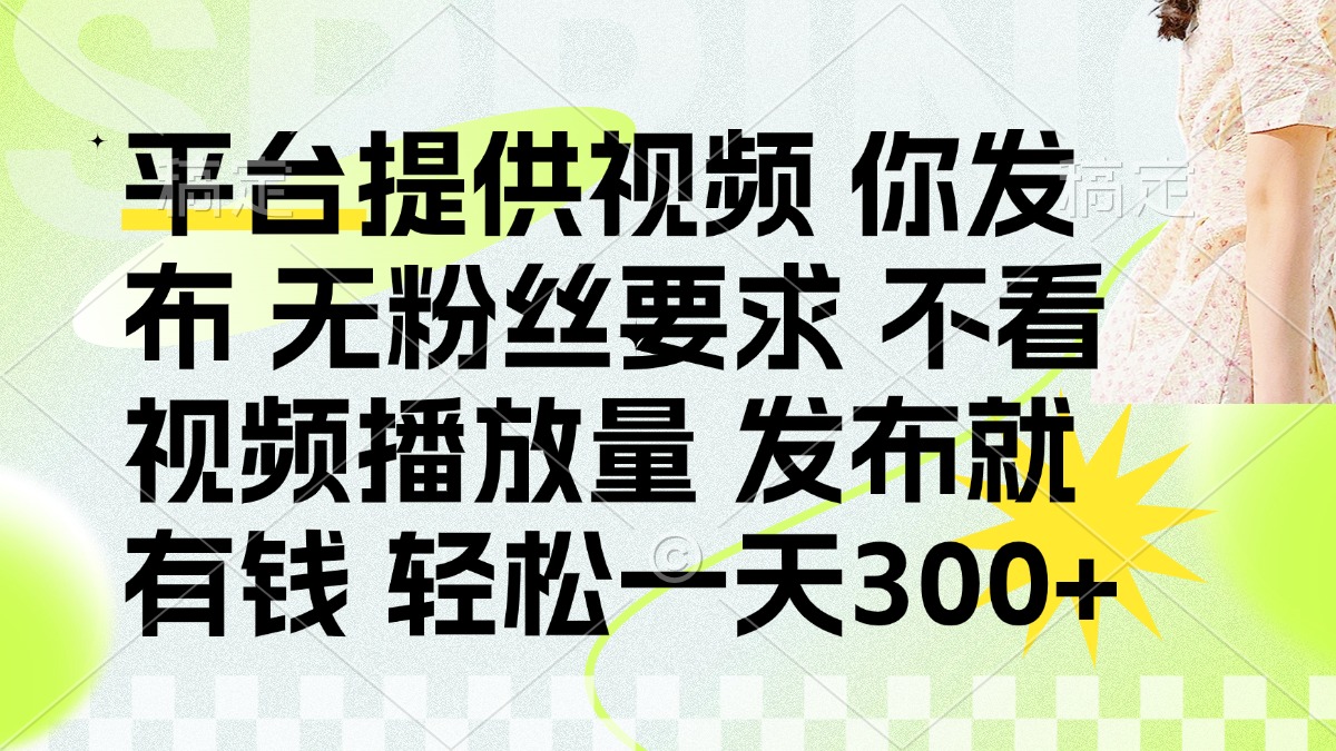 （14224期）发布平台提供视频就有钱 无粉丝要求 不看视频播放量 发布就有钱 一天300+-轻创掘金社