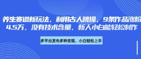 养生赛道新玩法，利用古人跳操，9条作品涨粉4.5W，没有技术含量，新人小白能轻松制作-轻创掘金社