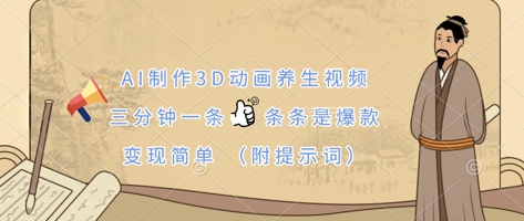 AI制作3D动画养生视频，三分钟一条，条条是爆款，变现简单(附提示词)-轻创掘金社