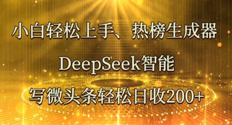 小白轻松上手热榜生成器，DeepSeek智能写微头条轻松日收2张-轻创掘金社