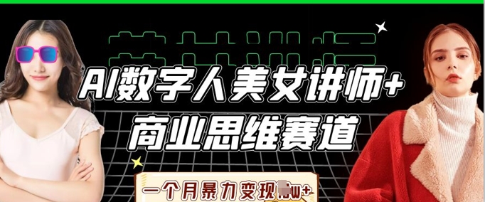 AI数字人美女讲师+商业思维赛道，一个月暴力变现过W+-轻创掘金社