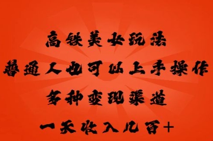 高铁美女玩法，普通人也可以轻松上手，多种渠道变现，一天几张-轻创掘金社