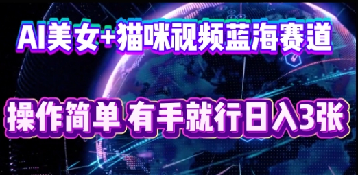 AI美女+猫咪视频蓝海赛道，操作简单，有手就行日入3张-轻创掘金社