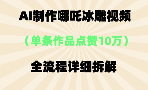 AI哪吒冰雕视频，单条视频点赞10W+，全流程详细拆解-轻创掘金社