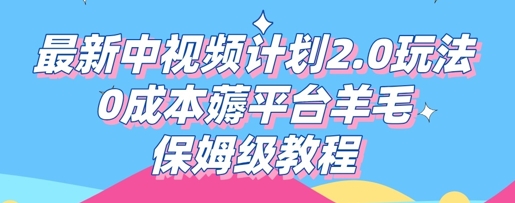 最新中视频计划2.0玩法，0成本薅平台羊毛，保姆级教程-轻创掘金社