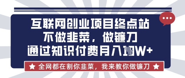 互联网创业尽头-不做韭菜,做镰刀,通过知识付费月入10个【揭秘】-轻创掘金社