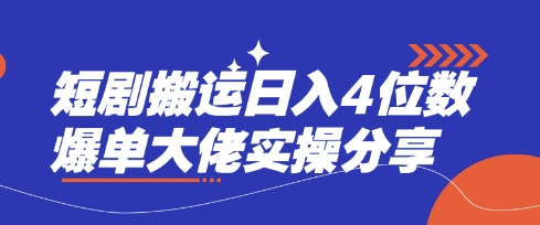 短剧搬运日入4位数爆单大佬实操分享-轻创掘金社