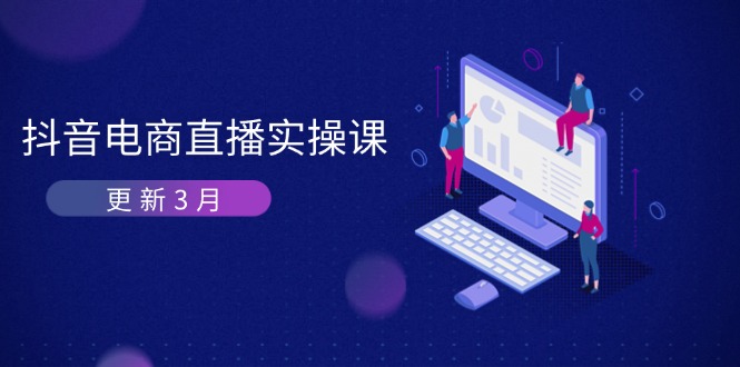 （14253期）抖音电商直播实操课-更新3月 深度剖析算法机制 快速提升直播GMV与带货变现-轻创掘金社