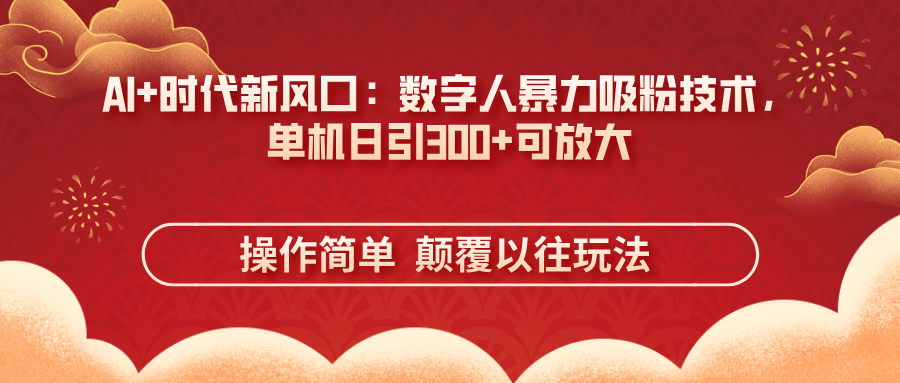 （14304期）AI+时代新风口：数字人暴力吸粉技术，单机日引300+可放大 操作简单  颠...-轻创掘金社