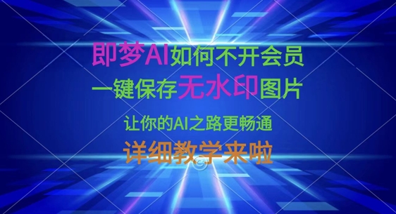 即梦AI如何不开会员，一键保存无水印图片，让你的AI之路更畅通，详细教学来啦-轻创掘金社