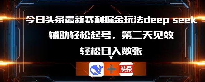 今日头条最新暴利掘金玩法deepseek，辅助轻松矩阵当天起号，第二天见收益，轻松日入数张-轻创掘金社