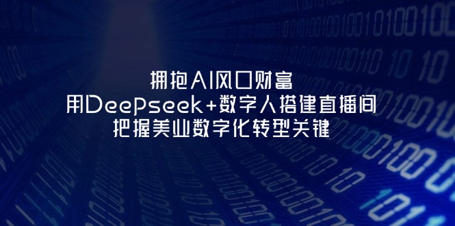 （14299期）拥抱AI风口财富：用Deepseek+数字人搭建直播间，把握美业数字化转型关键-轻创掘金社
