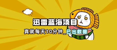 迅雷浏览器项目_真就每天忙活10分钟，完整拆解+热点把控(超详细拆解教程)-轻创掘金社