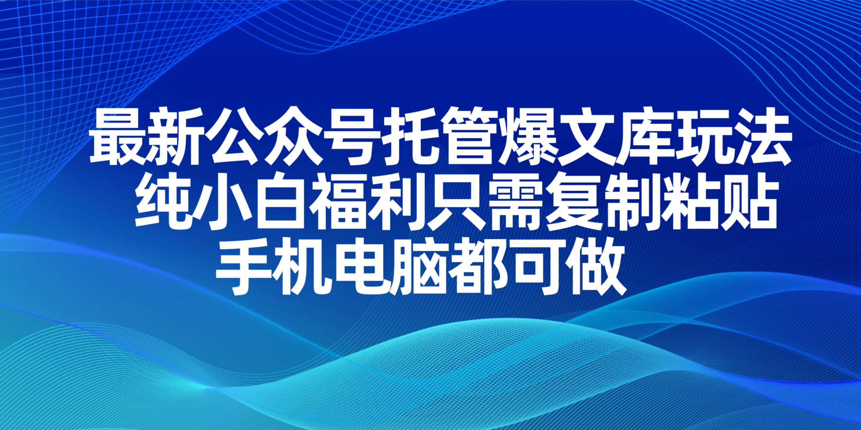 （14235期）最新公众号托管爆文库玩法，纯小白福利只需复制粘贴，手机电脑都可做-轻创掘金社