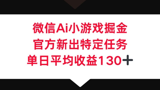 微信AI小游戏掘金，官方新出特定任务，单日平均收益130+-轻创掘金社