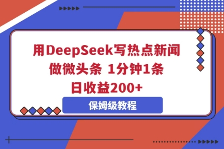 用DeepSeek写热点新闻做微头条，1分钟1条，日收益2张-轻创掘金社