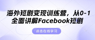 海外短剧变现训练营，从0-1全面讲解Facebook短剧-轻创掘金社