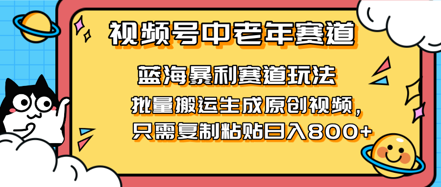 （14314期）2025视频号中老年短视频蓝海暴利风口！复制粘贴搬运视频单日赚800+，无...-轻创掘金社