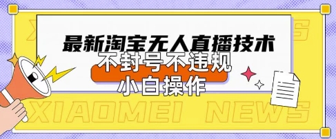 2025年淘宝无人直播带货10.0.全新技术，不违规，不封号，纯小白操作，日入数张【揭秘】-轻创掘金社