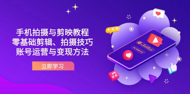 （14296期）抖音手机拍摄与剪映教程：零基础剪辑、拍摄技巧到账号运营与变现方法-轻创掘金社