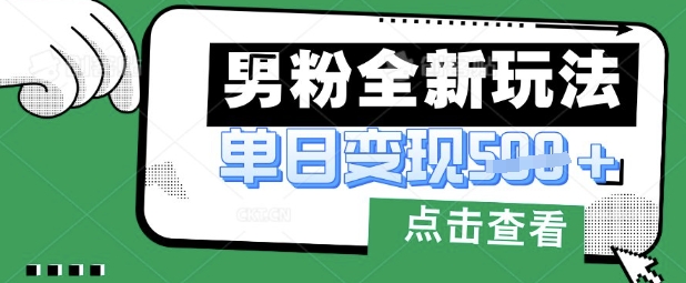 最新男粉暴力变现项目实操版教程，小白也能轻松上手，月入1w【揭秘】-轻创掘金社