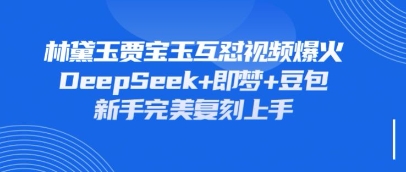 持续爆火的林黛玉贾宝玉互怼视频,比爽文还好看,利用DeepSeek+即梦+豆包就可以完美复刻-轻创掘金社