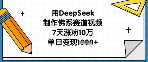 用DeepSeek制作佛系赛道视频，7天涨粉10万，单日变现1k-轻创掘金社