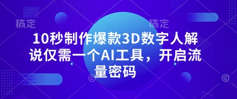 10秒制作爆款3D数字人解说仅需一个AI工具，开启流量密码-轻创掘金社