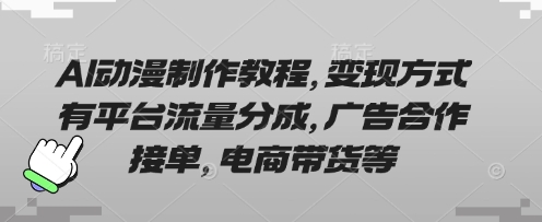 AI动漫制作教程，变现方式有平台流量分成，广告合作接单，电商带货等-轻创掘金社