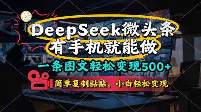 （14318期）一条图文轻松变现500+，DeeSeep微头条，有手机就能做，简单复制粘贴，...-轻创掘金社