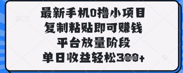 最新手机0撸小项目，复制粘贴即可挣钱，平台放量阶段，单日收益轻松3张+【揭秘】-轻创掘金社