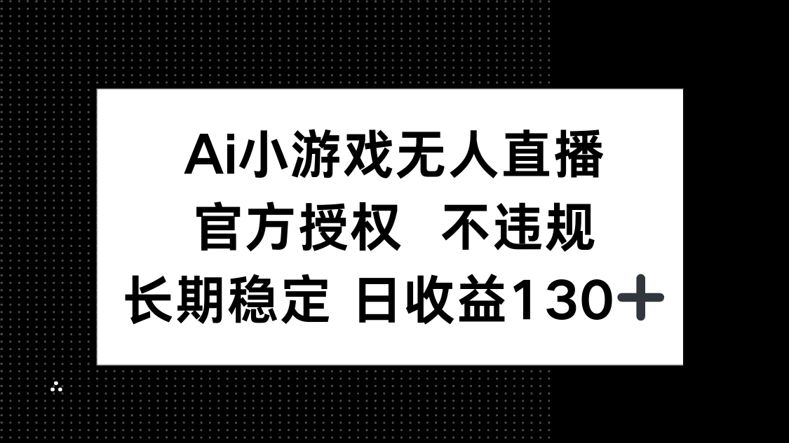 （14260期）AI小游戏无人直播，官方授权 不违规，单日平均收益130+-轻创掘金社
