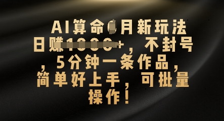 AI算命4月新玩法，日入数张，不封号，5分钟一条作品，简单好上手，可批量操作-轻创掘金社