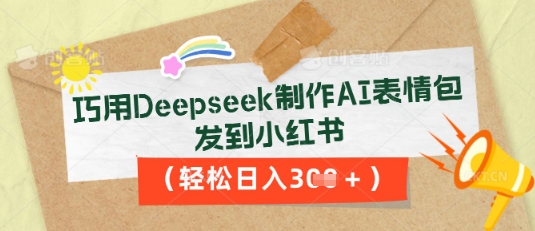 巧用Deepseek制作AI表情包，发到小红书，轻松日入3张-轻创掘金社