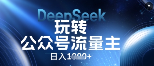 DeepSeek玩转公众号流量主，日入数张，每天几分钟，操作简单零门槛-轻创掘金社