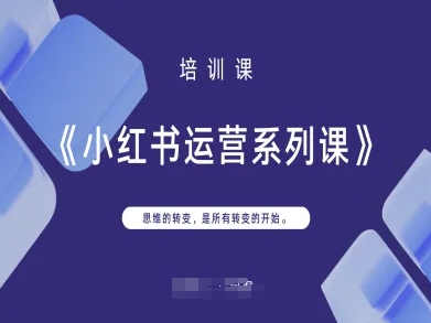 小红书运营系列课，思维的转变，是所有转变的开始-轻创掘金社