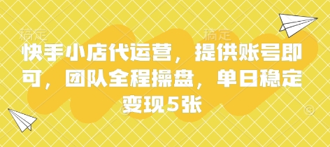 快手小店代运营，提供账号即可，团队全程操盘，单日稳定变现5张【揭秘】-轻创掘金社