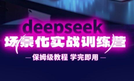 DeepSeek场景化实战训练营，保姆级教程，学完即用，手把手教你用DeepSeek提升效率-轻创掘金社